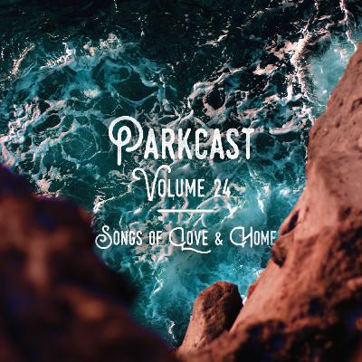 The Parkcast Volume 24: Songs of Love & Home