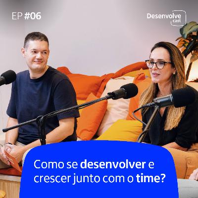 DesenvolveCast - Episódio #06 | Como se desenvolver e crescer junto com o time?