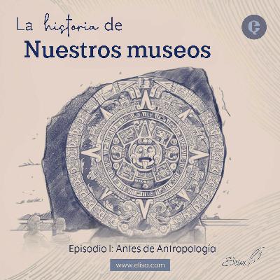 La Historia de Nuestros Museos Ep1. - Antes de Antropología La Historia de Nuestros Museos Ep1. - Antes de Antropología
