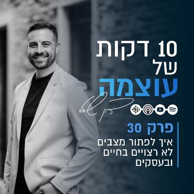 איך לפתור מצבים לא רצויים בחיים ובעסקים? | פרק 30 | עשר דקות של עוצמה עם דון שאול