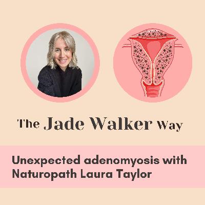 Unexpected adenomyosis and endometriosis with Naturopath Laura Taylor
