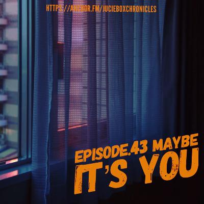 Episode.43 Maybe it’s you Episode.43 Maybe it’s you