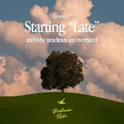 ep 7 - starting "late" and why timelines are overrated