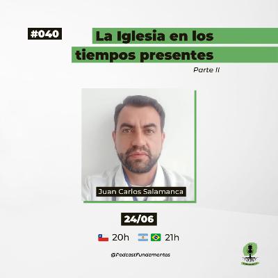LA IGLESIA EN LOS TIEMPOS PRESENTES - Parte II - Juan Carlos Salamanca - Fundamentos #040