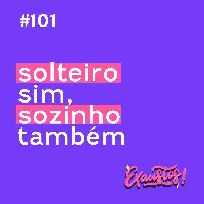 #101 - solteiro sim, sozinho também