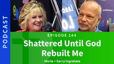 144: Shattered Until God Rebuilt Me | Sheila & Garry Ingraham 144: Shattered Until God Rebuilt Me | Sheila & Garry Ingraham