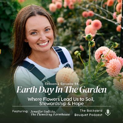 Ep.54: Earth Day in the Garden: Where Flowers Lead Us to Soil, Stewardship & Hope