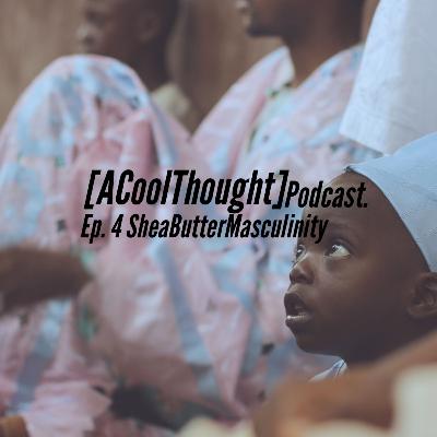 Ep. 4 SheaButterMasculinity