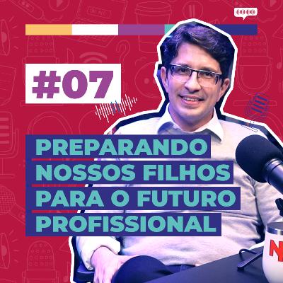 #07 / Preparando Nossos Filhos Para o Futuro Profissional - com Cláudio Brunoro