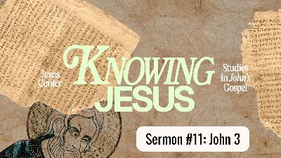 "Knowing Jesus (Sermon #11)" | John 3