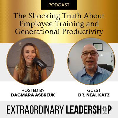 Episode 64: The Shocking Truth About Employee Training and Generational Productivity with Dr. Neil Katz and Dagmara Asbreuk | Extraordinary Leadership