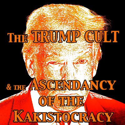 Episode 330: The Trump Cult and the Ascendancy of the Kakistocracy