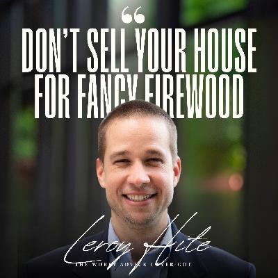 Don't Sell Your House For Fancy Firewood - Leroy Hite