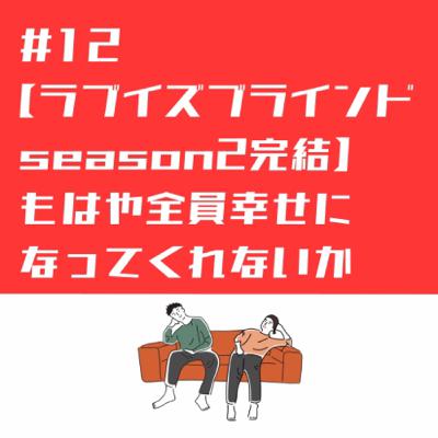 #12 もはや全員幸せになってくれ／ラブイズブラインドシーズン2再会編までの感想(ネタバレあり)