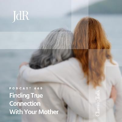 JdR Podcast 660 - Finding True Connection With Your Mother
