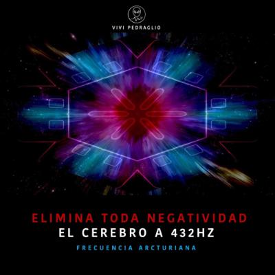 Elimina Toda Negatividad | El Cerebro a 432HZ | Frecuencia Arcturiana