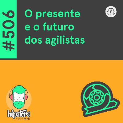 O presente e o futuro dos agilistas – Hipsters Ponto Tech #506 O presente e o futuro dos agilistas – Hipsters Ponto Tech #506