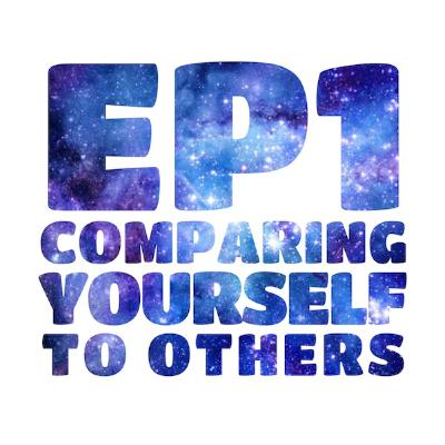 EP 1: Comparing Yourself to Others EP 1: Comparing Yourself to Others