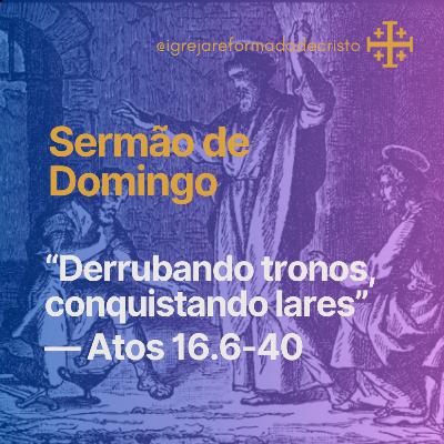 Derrubando Tronos, Conquistando Lares — Atos 16.6-40 Derrubando Tronos, Conquistando Lares — Atos 16.6-40