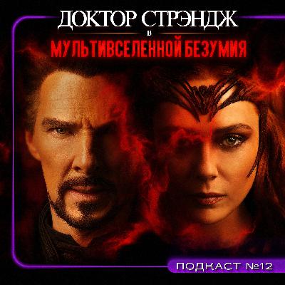 ДОКТОР СТРЭНДЖ: В МУЛЬТИВСЕЛЕННОЙ БЕЗУМИЯ (2022) / Подкаст №12 // Двигатель Кино