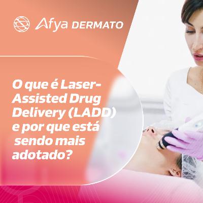 O que é Laser-Assisted Drug Delivery (LADD) e por que está sendo mais adotado?