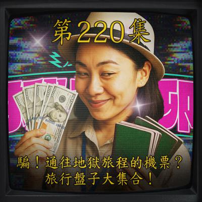 EP220｜騙！通往地獄旅程的機票？旅行盤子大集合！