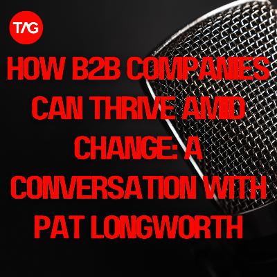 How B2B Companies Can Thrive Amid Change: A Conversation with Pat Longworth