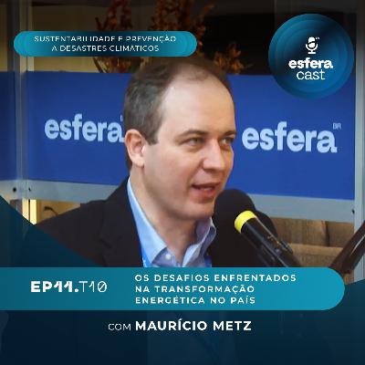 T10E11 | EsferaCast | Os desafios enfrentados na transformação energética no país, com Maurício Metz