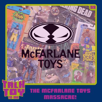 Episode 59- The McFarlane Toys Massacre! Episode 59- The McFarlane Toys Massacre!