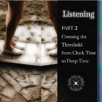 Listening PART 2: Crossing the Threshold from Clock-Time to Deep Time