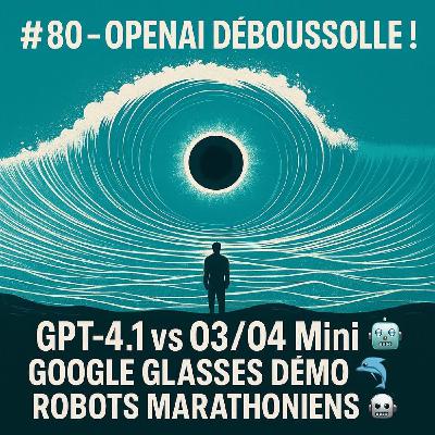 #80 - OpenAI Déboussole ! 🤯 GPT-4.1 vs O3/O4 Mini, Google Glasses Démo & Robots Marathoniens 🤖
