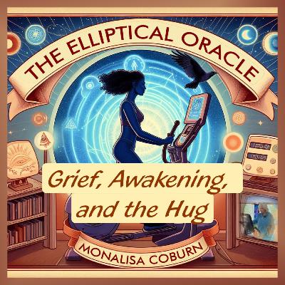 #60 Grief, Awakening, and the Hug from the Other Side - The Elliptical Oracle with MonaLisa Coburn