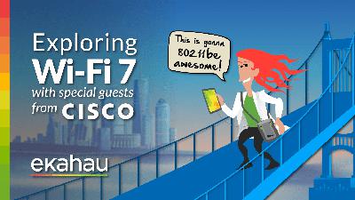 Exploring Wi-Fi 7 with Special Guests from Cisco