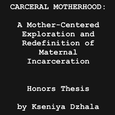 Episode 104-Carceral Motherhood-Honors Thesis by Kseniya Dzhala Episode 104-Carceral Motherhood-Honors Thesis by Kseniya Dzhala