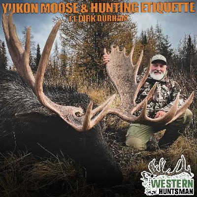 Ep. 238 | Yukon Moose and Hunting Etiquette with Dirk Durham Ep. 238 | Yukon Moose and Hunting Etiquette with Dirk Durham