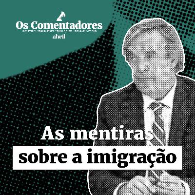 Os Comentadores #128 - As mentiras sobre a imigração