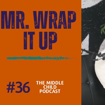 Mr. Wrap It Up - Episode 36 | The Middle Child Podcast Mr. Wrap It Up - Episode 36 | The Middle Child Podcast