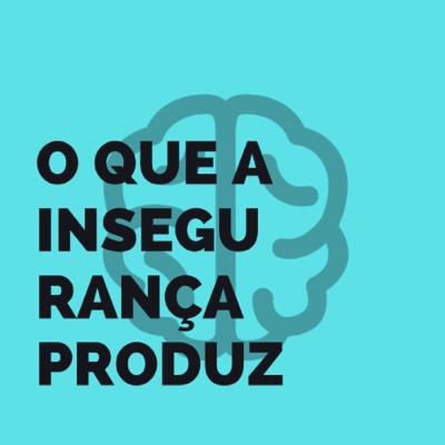 O QUE A INSEGURANÇA PRODUZ O QUE A INSEGURANÇA PRODUZ