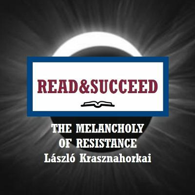 Read&Succeed | Ep 6 | The Melancholy of Resistance (1989) | László Krasznahorkai | 7-8-20 Read&Succeed | Ep 6 | The Melancholy of Resistance (1989) | László Krasznahorkai | 7-8-20