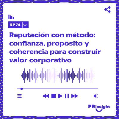 PRinsight Podcast 74 | Reputación con método: confianza, propósito y coherencia para construir valor corporativo