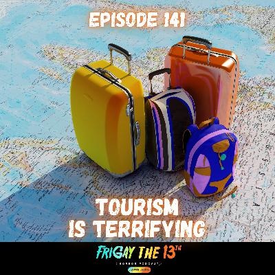 EPISODE 141: TOURISM IS TERRIFYING