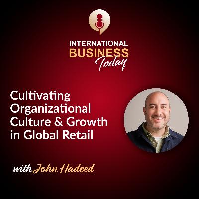 S7E8: Cultivating Organizational Culture and Growth in Global Retail with John Hadeed
