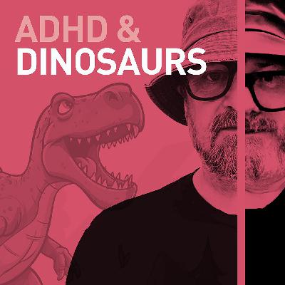 Episode 109 - ADHD & Dinosaurs. (Maybe Our Autism Is Showing)