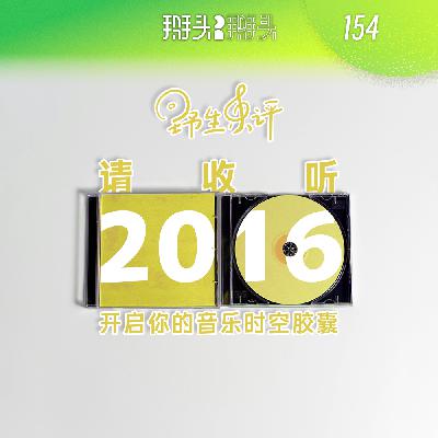 154:【野生乐评】请收听2016 开启你的音乐时空胶囊 154:【野生乐评】请收听2016 开启你的音乐时空胶囊