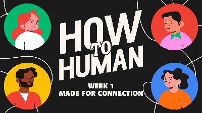 Made for Connection (How to Human — Week 1) Made for Connection (How to Human — Week 1)