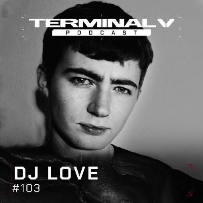 Terminal V Podcast 103 || DJ LOVE Terminal V Podcast 103 || DJ LOVE