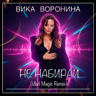 Вика Воронина - Не набирай (Vlad Magic Remix)