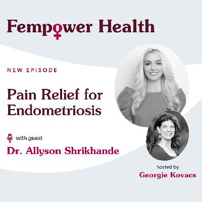 Pain Relief for Endometriosis | Dr. Allyson Shrikhande - Fempower Health | A Women's Health Podcast