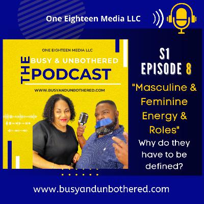 S1 Ep8 Busy & Unbothered Podcast "Masculine & Feminine Energy & Roles" Why must they be Defined?