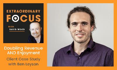 Doubling Revenue AND Enjoyment: Client Case Study with Ben Leyson